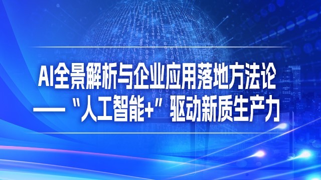 AI全景解析与企业应用落地方法论——“人工智能+”驱动新质生产力（2025年公需课）